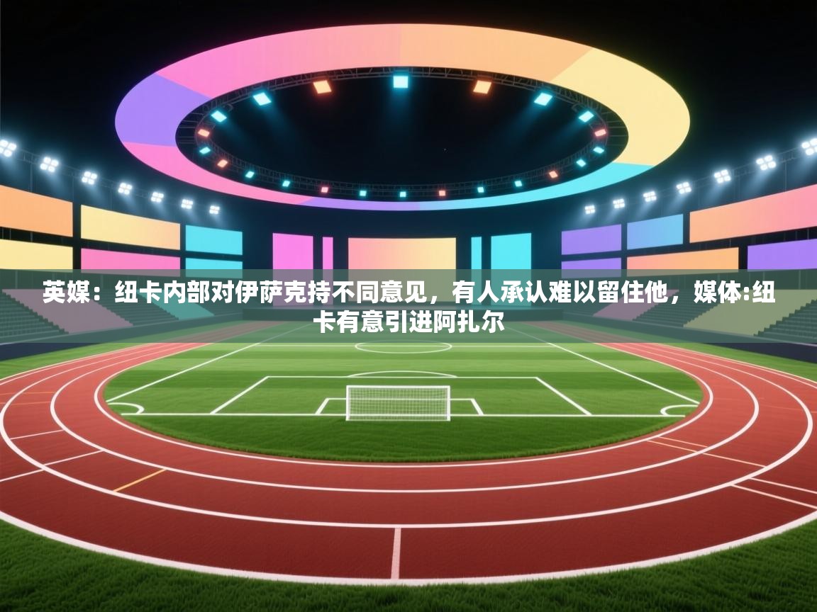 蓝鲸体育直播-英媒:纽卡内部对伊萨克持不同意见,有人承认难以留住他,媒体:纽卡有意引进阿扎尔 第2张