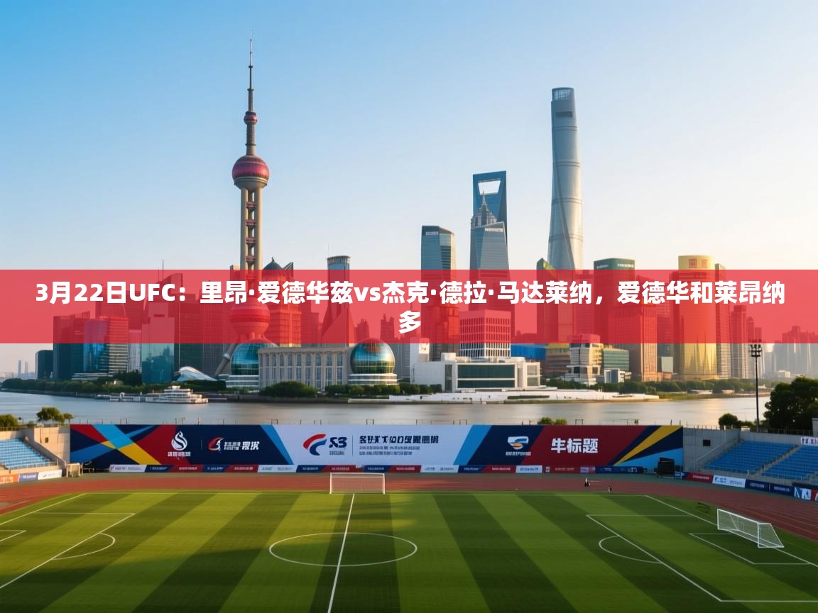 蓝鲸体育直播tv版-3月22日UFC:里昂·爱德华兹vs杰克·德拉·马达莱纳,爱德华和莱昂纳多 第1张