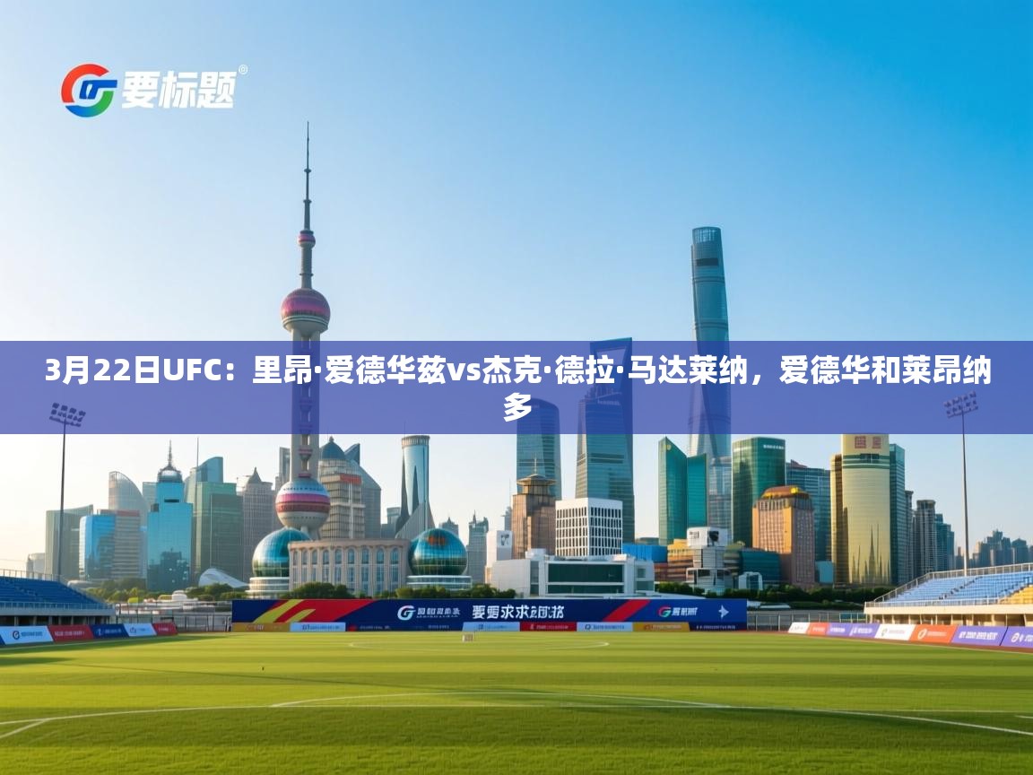 蓝鲸体育直播tv版-3月22日UFC:里昂·爱德华兹vs杰克·德拉·马达莱纳,爱德华和莱昂纳多 第3张