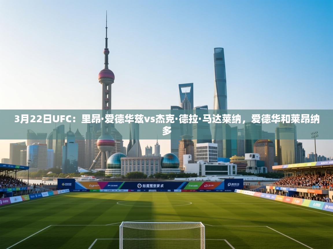 蓝鲸体育直播tv版-3月22日UFC:里昂·爱德华兹vs杰克·德拉·马达莱纳,爱德华和莱昂纳多 第2张