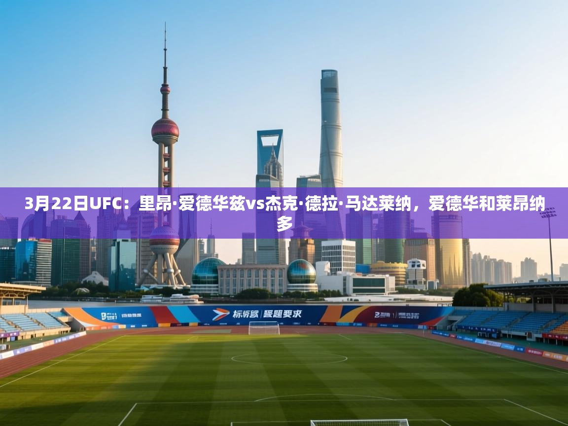 蓝鲸体育直播tv版-3月22日UFC:里昂·爱德华兹vs杰克·德拉·马达莱纳,爱德华和莱昂纳多 第4张