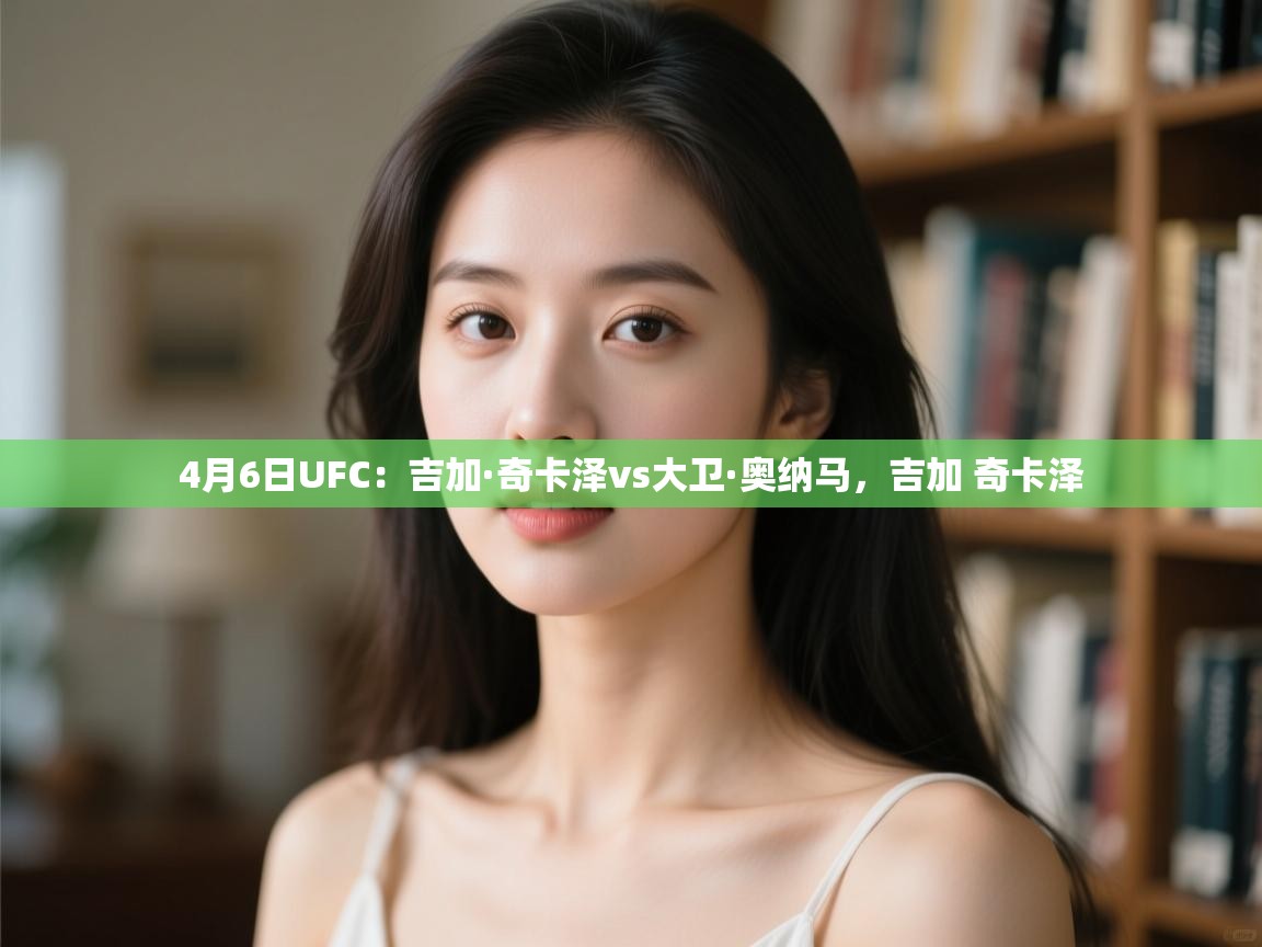 蓝鲸体育app下载-4月6日UFC:吉加·奇卡泽vs大卫·奥纳马,吉加 奇卡泽 第2张