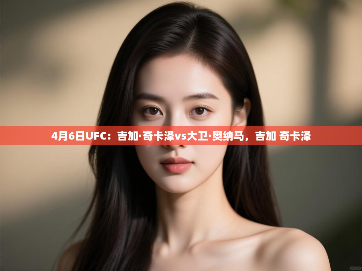 蓝鲸体育app下载-4月6日UFC:吉加·奇卡泽vs大卫·奥纳马,吉加 奇卡泽 第4张