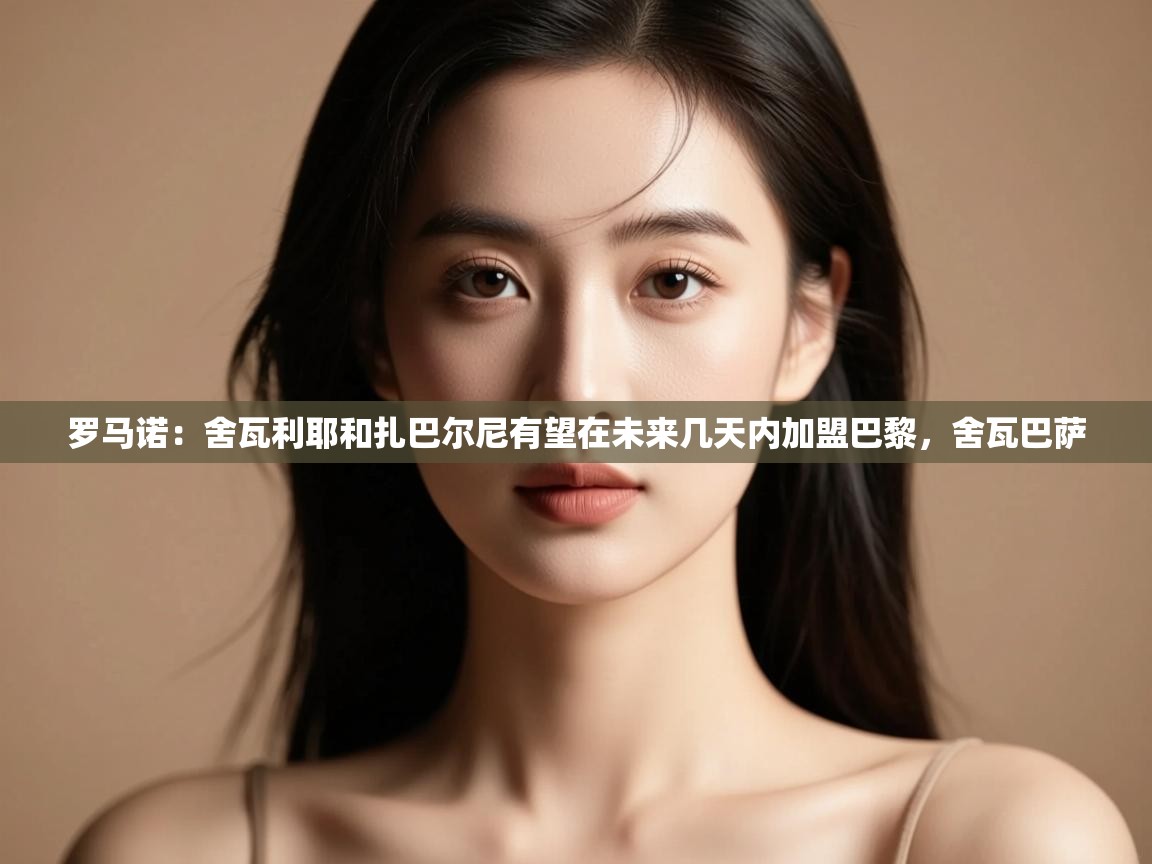 蓝鲸体育网页版入口-罗马诺:舍瓦利耶和扎巴尔尼有望在未来几天内加盟巴黎,舍瓦巴萨 第2张