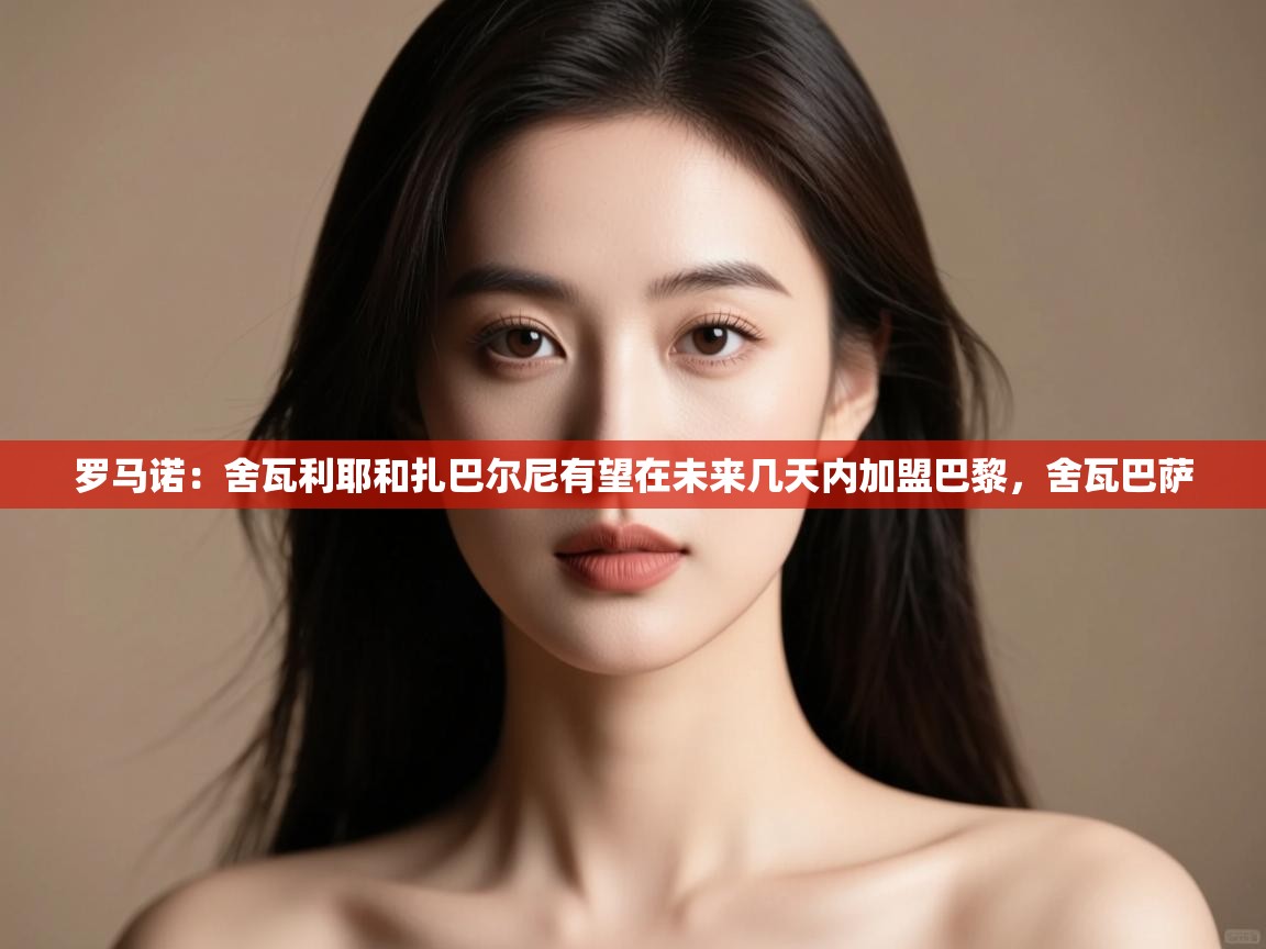 蓝鲸体育网页版入口-罗马诺:舍瓦利耶和扎巴尔尼有望在未来几天内加盟巴黎,舍瓦巴萨 第4张