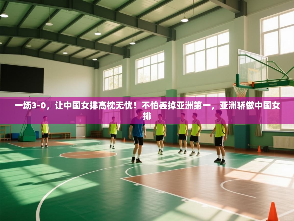 蓝鲸体育在线直播-一场3-0,让中国女排高枕无忧!不怕丢掉亚洲第一,亚洲骄傲中国女排 第1张