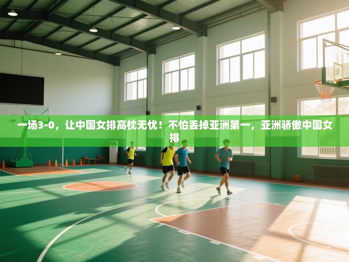 蓝鲸体育在线直播-一场3-0,让中国女排高枕无忧!不怕丢掉亚洲第一,亚洲骄傲中国女排 第3张