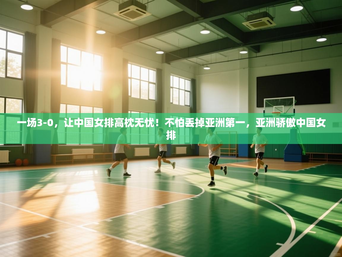 蓝鲸体育在线直播-一场3-0,让中国女排高枕无忧!不怕丢掉亚洲第一,亚洲骄傲中国女排 第4张