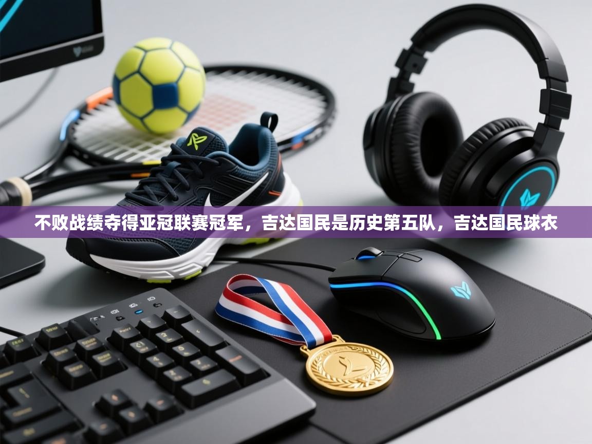 蓝鲸体育足球直播在线观看-不败战绩夺得亚冠联赛冠军,吉达国民是历史第五队,吉达国民球衣 第3张