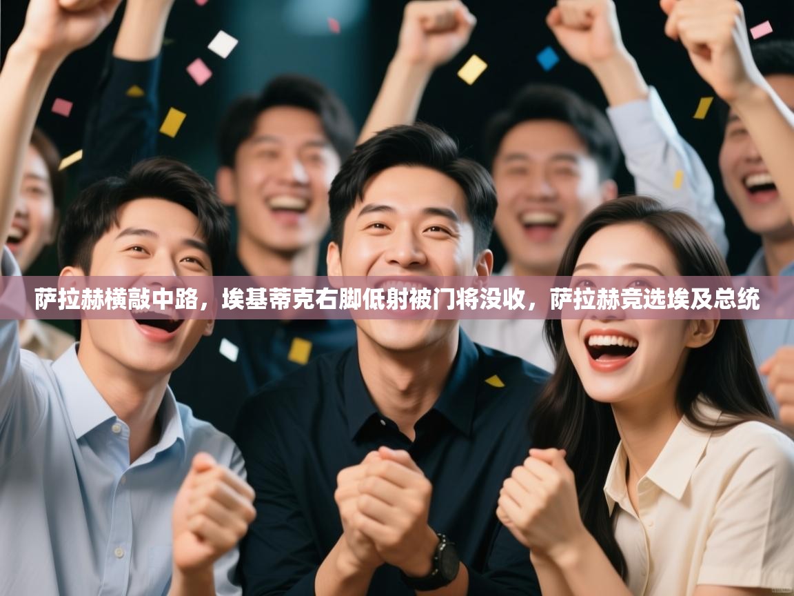 蓝鲸体育电脑版下载官网-萨拉赫横敲中路,埃基蒂克右脚低射被门将没收,萨拉赫竞选埃及总统 第1张