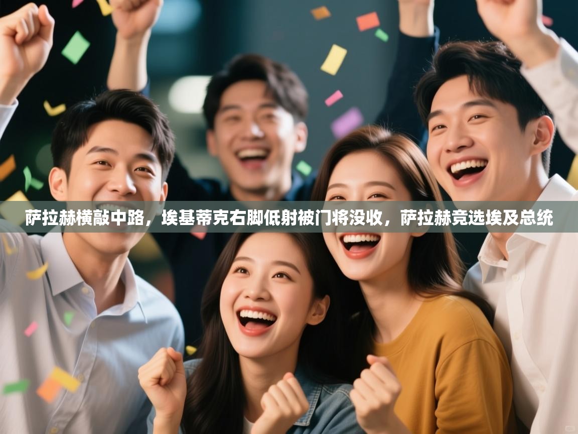 蓝鲸体育电脑版下载官网-萨拉赫横敲中路,埃基蒂克右脚低射被门将没收,萨拉赫竞选埃及总统 第3张