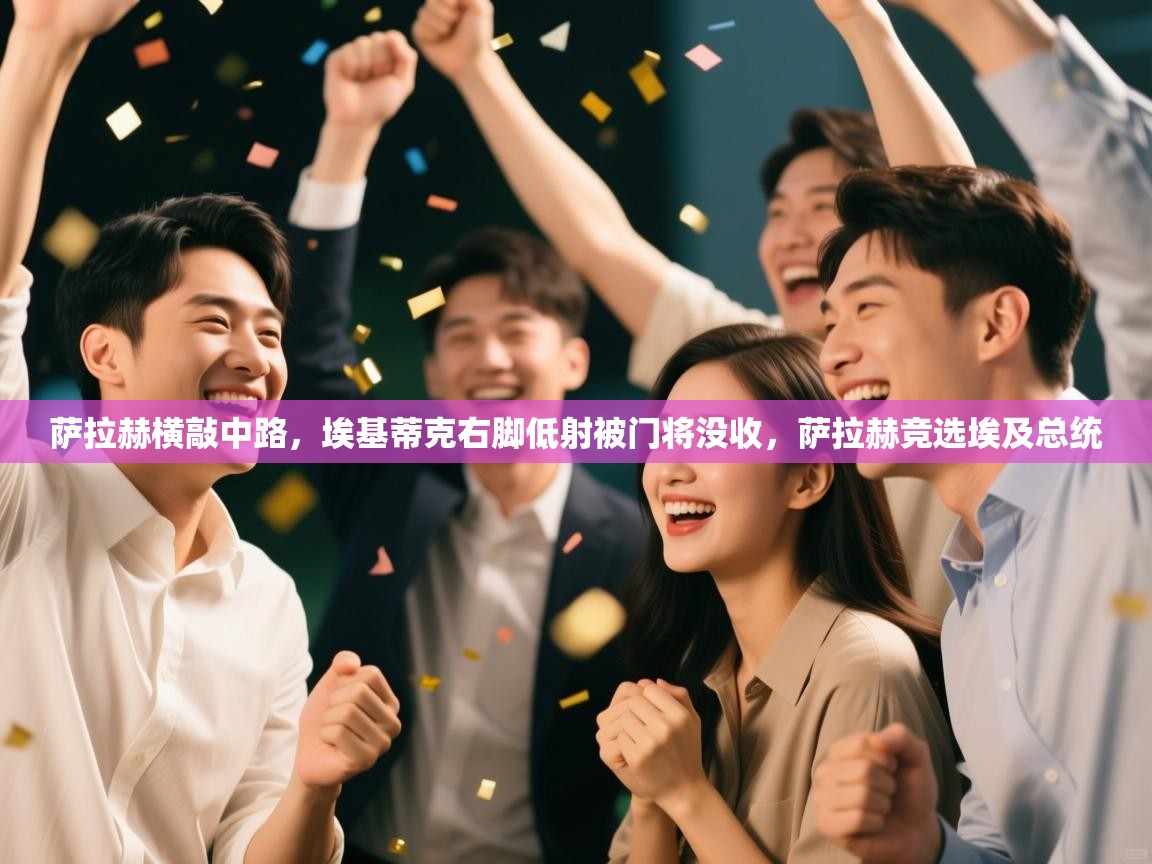 蓝鲸体育电脑版下载官网-萨拉赫横敲中路,埃基蒂克右脚低射被门将没收,萨拉赫竞选埃及总统 第4张