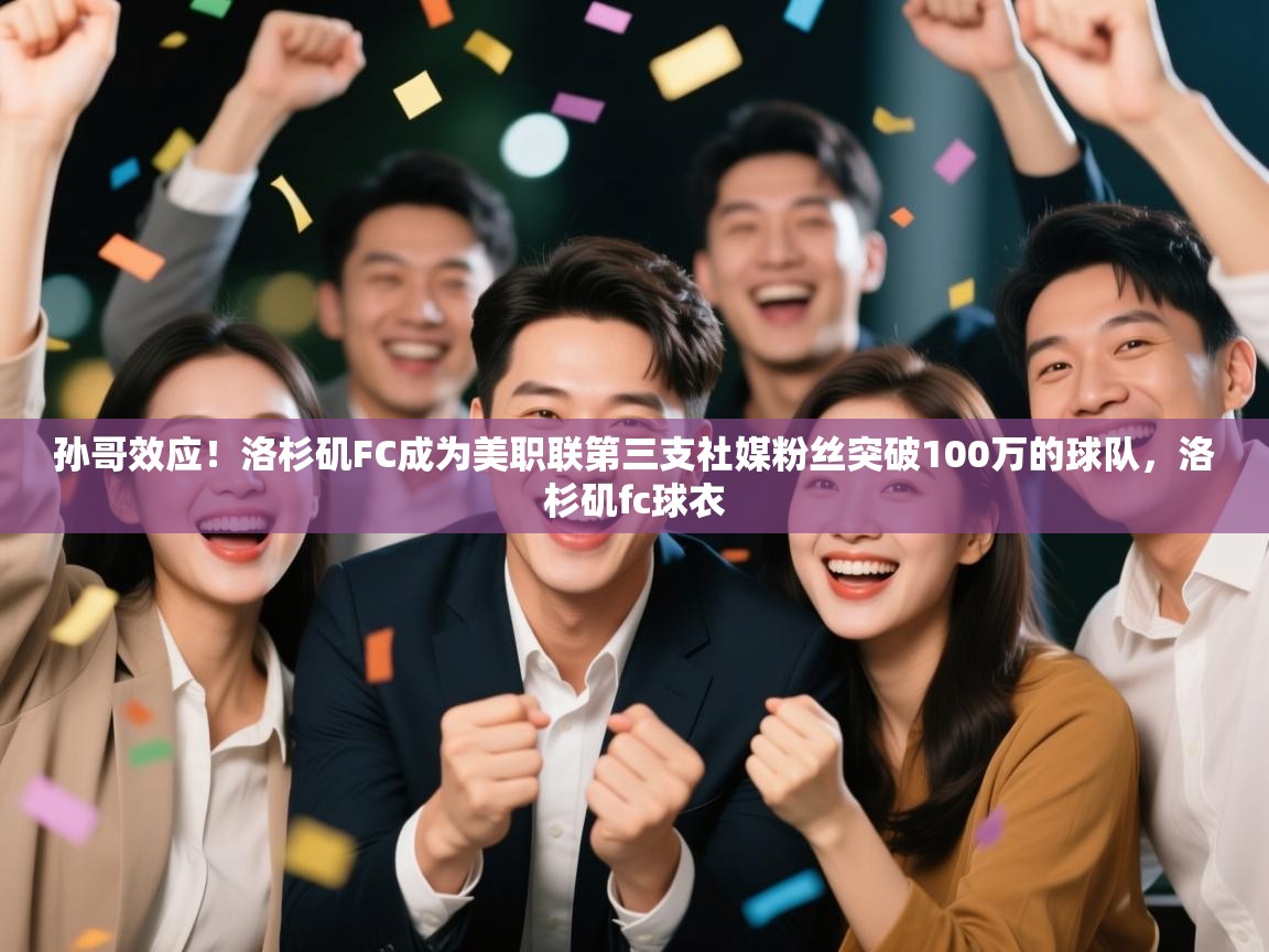 蓝鲸体育app电脑版下载-孙哥效应!洛杉矶FC成为美职联第三支社媒粉丝突破100万的球队,洛杉矶fc球衣 第1张