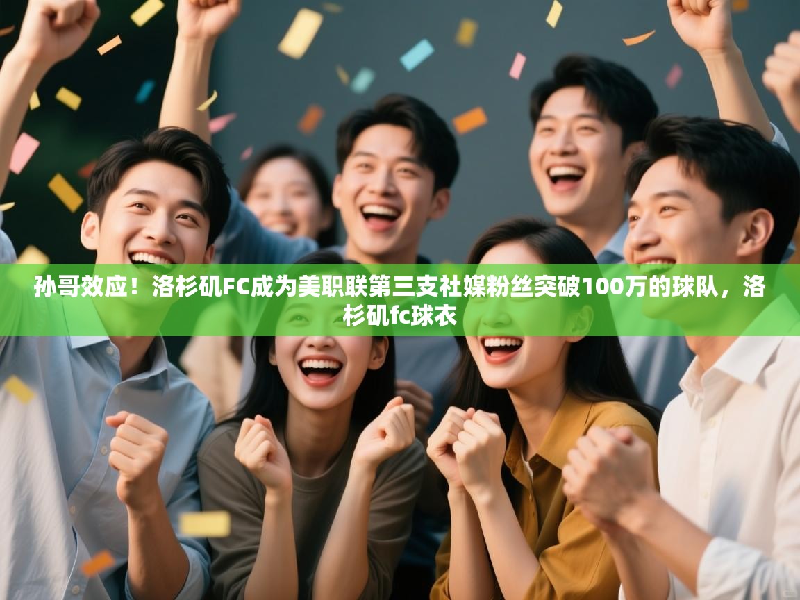 蓝鲸体育app电脑版下载-孙哥效应!洛杉矶FC成为美职联第三支社媒粉丝突破100万的球队,洛杉矶fc球衣 第2张