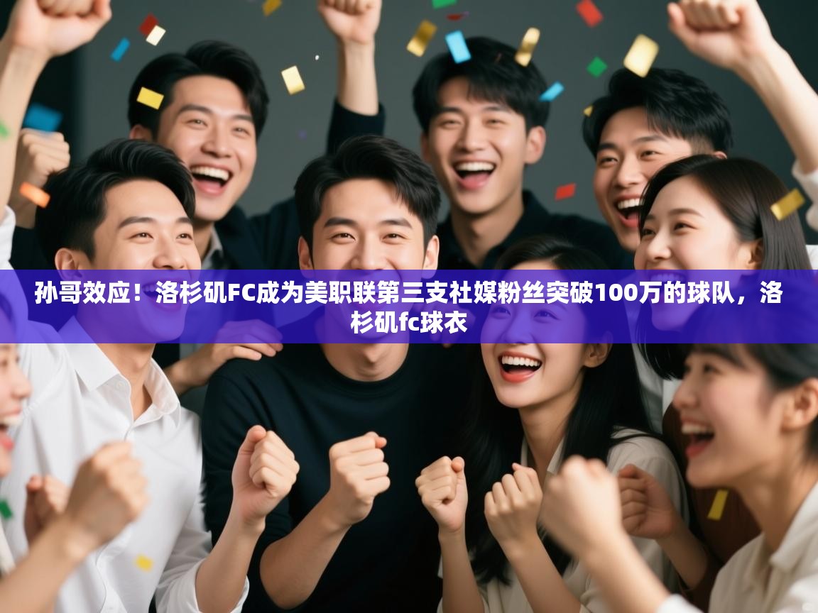 蓝鲸体育app电脑版下载-孙哥效应!洛杉矶FC成为美职联第三支社媒粉丝突破100万的球队,洛杉矶fc球衣 第3张