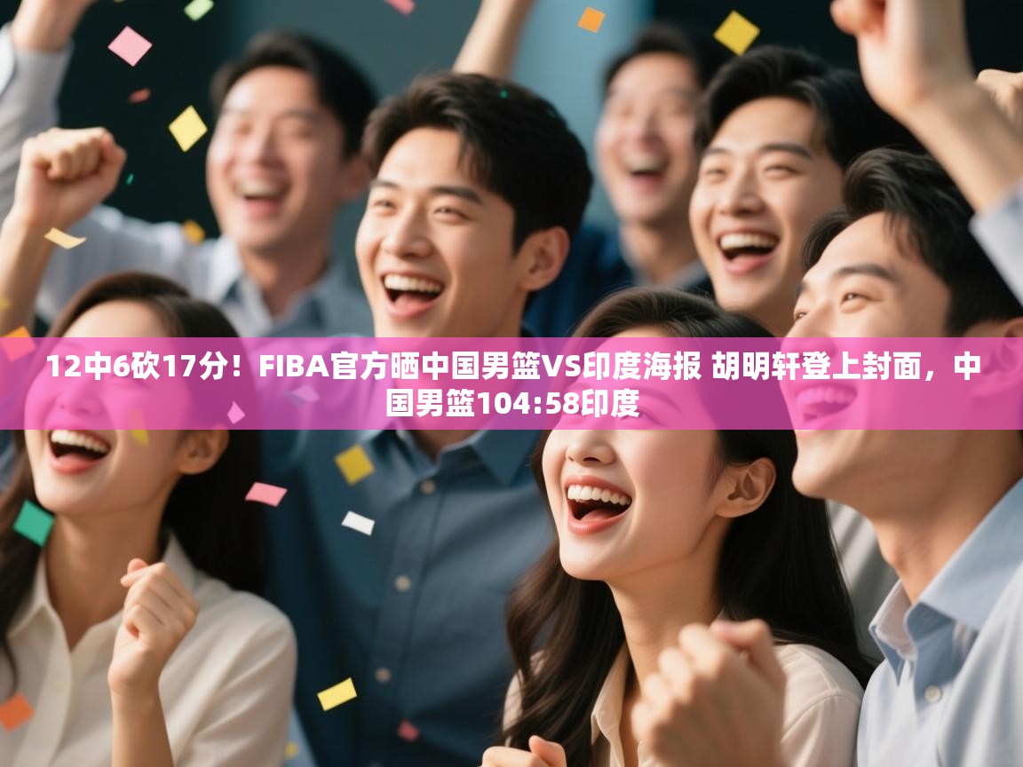 蓝鲸体育网页版网址-12中6砍17分！FIBA官方晒中国男篮VS印度海报 胡明轩登上封面，中国男篮104:58印度  第1张