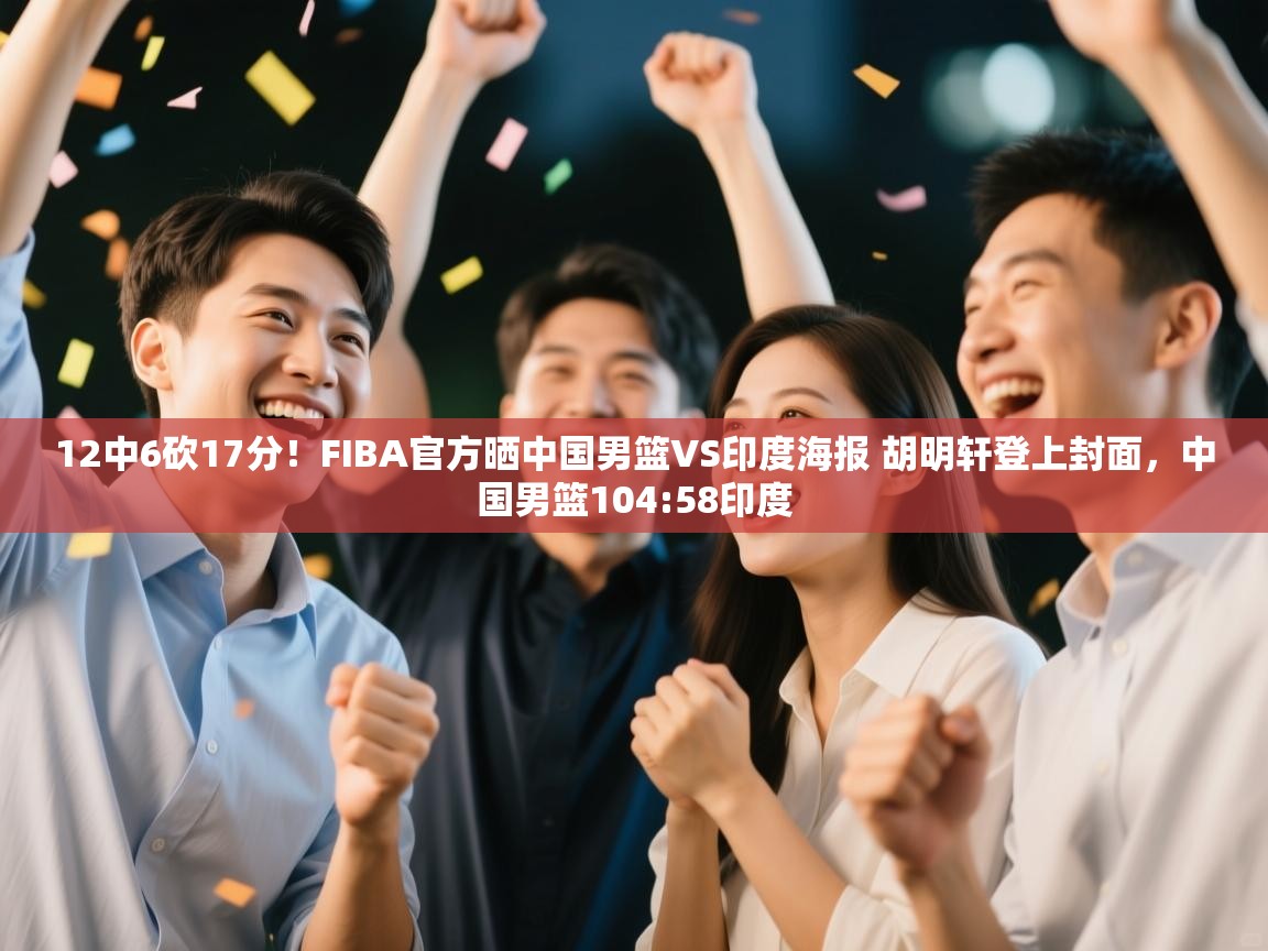 蓝鲸体育网页版网址-12中6砍17分！FIBA官方晒中国男篮VS印度海报 胡明轩登上封面，中国男篮104:58印度  第2张