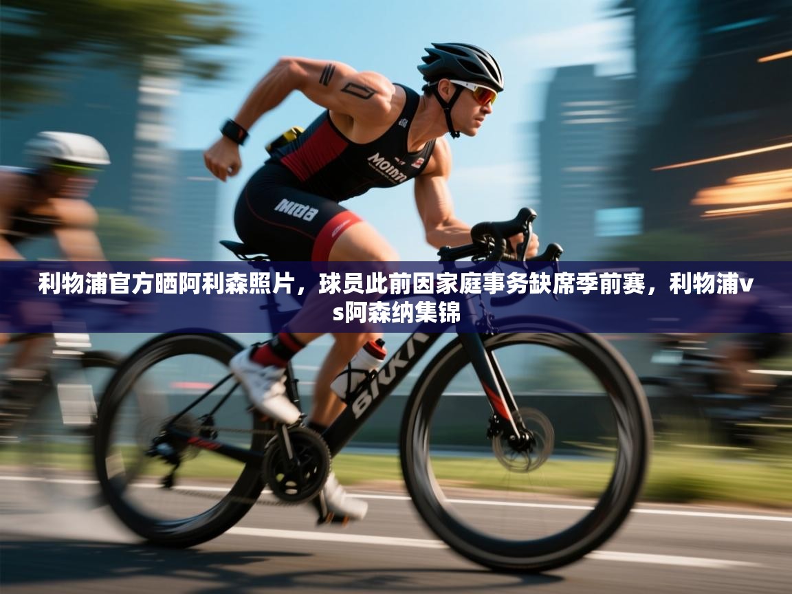 鲸蓝体育app下载-利物浦官方晒阿利森照片，球员此前因家庭事务缺席季前赛，利物浦vs阿森纳集锦  第2张