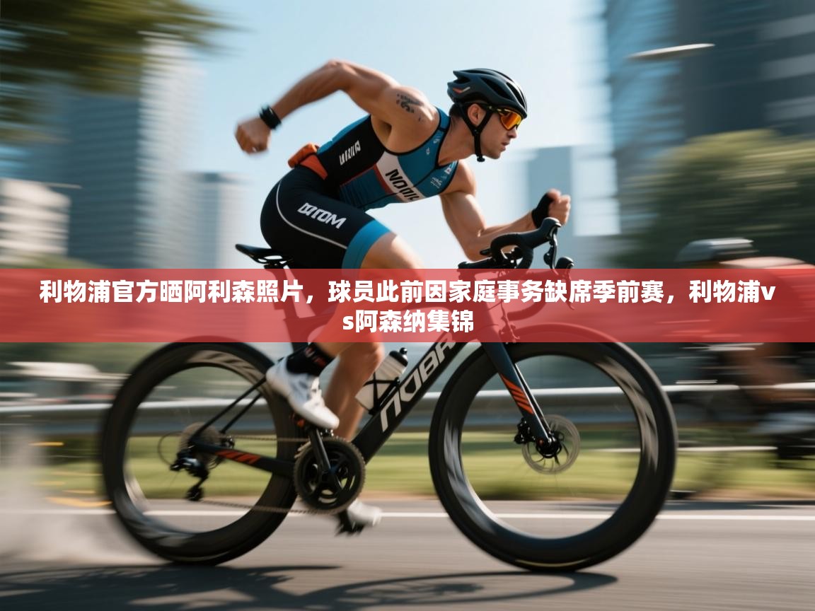 鲸蓝体育app下载-利物浦官方晒阿利森照片，球员此前因家庭事务缺席季前赛，利物浦vs阿森纳集锦  第4张