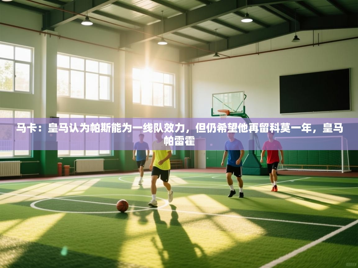 蓝鲸体育在线直播-马卡：皇马认为帕斯能为一线队效力，但仍希望他再留科莫一年，皇马帕雷霍  第1张