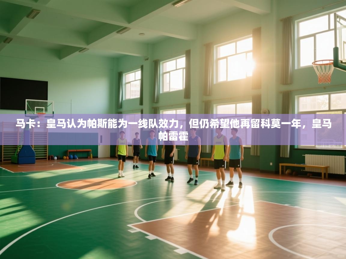 蓝鲸体育在线直播-马卡：皇马认为帕斯能为一线队效力，但仍希望他再留科莫一年，皇马帕雷霍  第2张