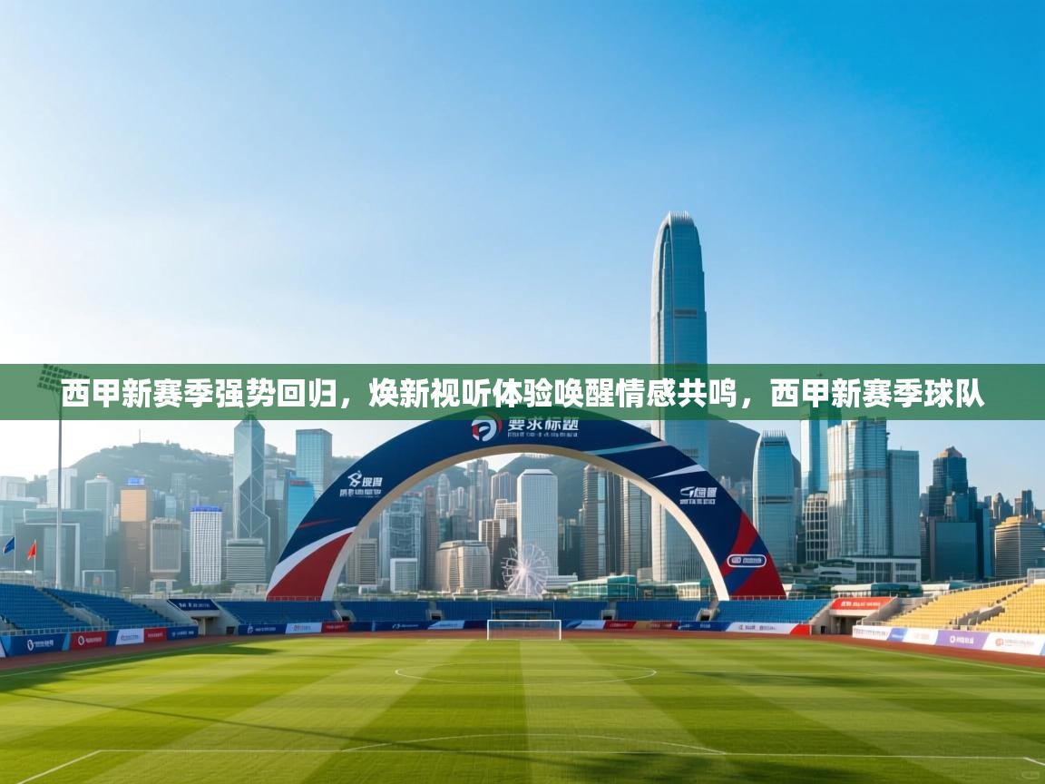 蓝鲸体育直播-西甲新赛季强势回归，焕新视听体验唤醒情感共鸣，西甲新赛季球队  第2张