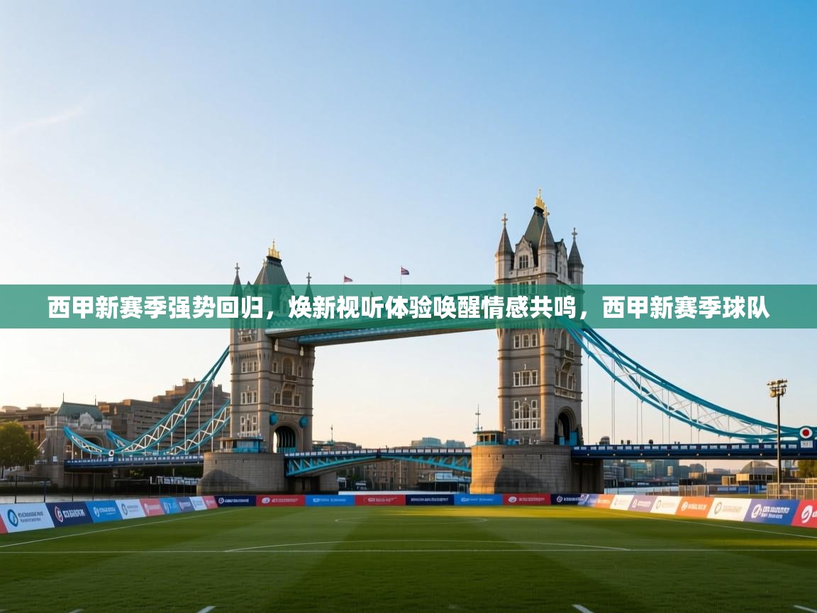 蓝鲸体育直播-西甲新赛季强势回归，焕新视听体验唤醒情感共鸣，西甲新赛季球队  第4张