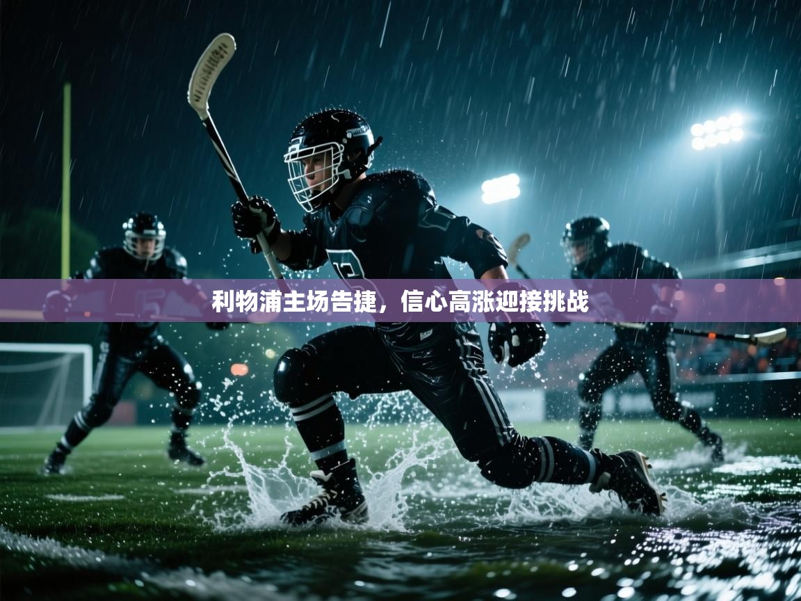 蓝鲸体育网页版-利物浦主场告捷，信心高涨迎接挑战  第2张