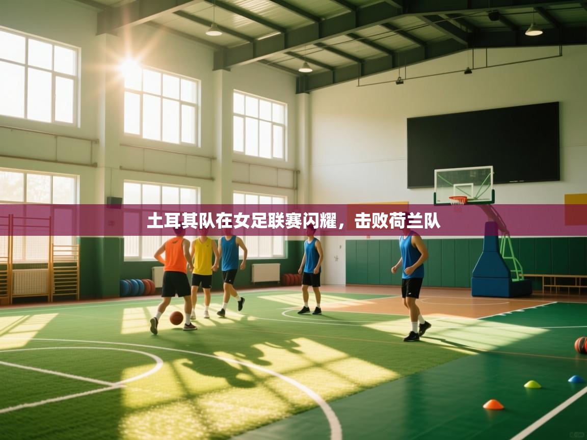 蓝鲸体育在线直播观看-土耳其队在女足联赛闪耀，击败荷兰队  第1张