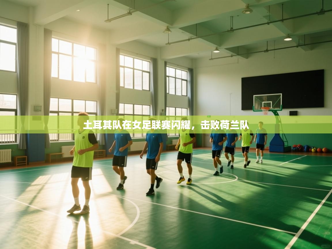 蓝鲸体育在线直播观看-土耳其队在女足联赛闪耀，击败荷兰队  第4张