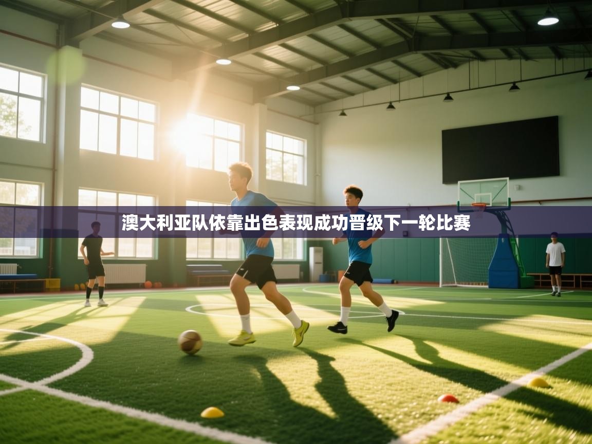 鲸蓝体育官网-澳大利亚队依靠出色表现成功晋级下一轮比赛  第3张