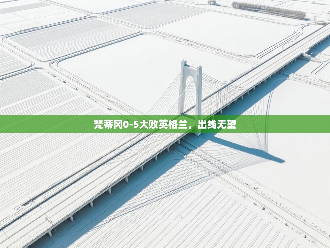 蓝鲸体育网页-梵蒂冈0-5大败英格兰，出线无望  第1张