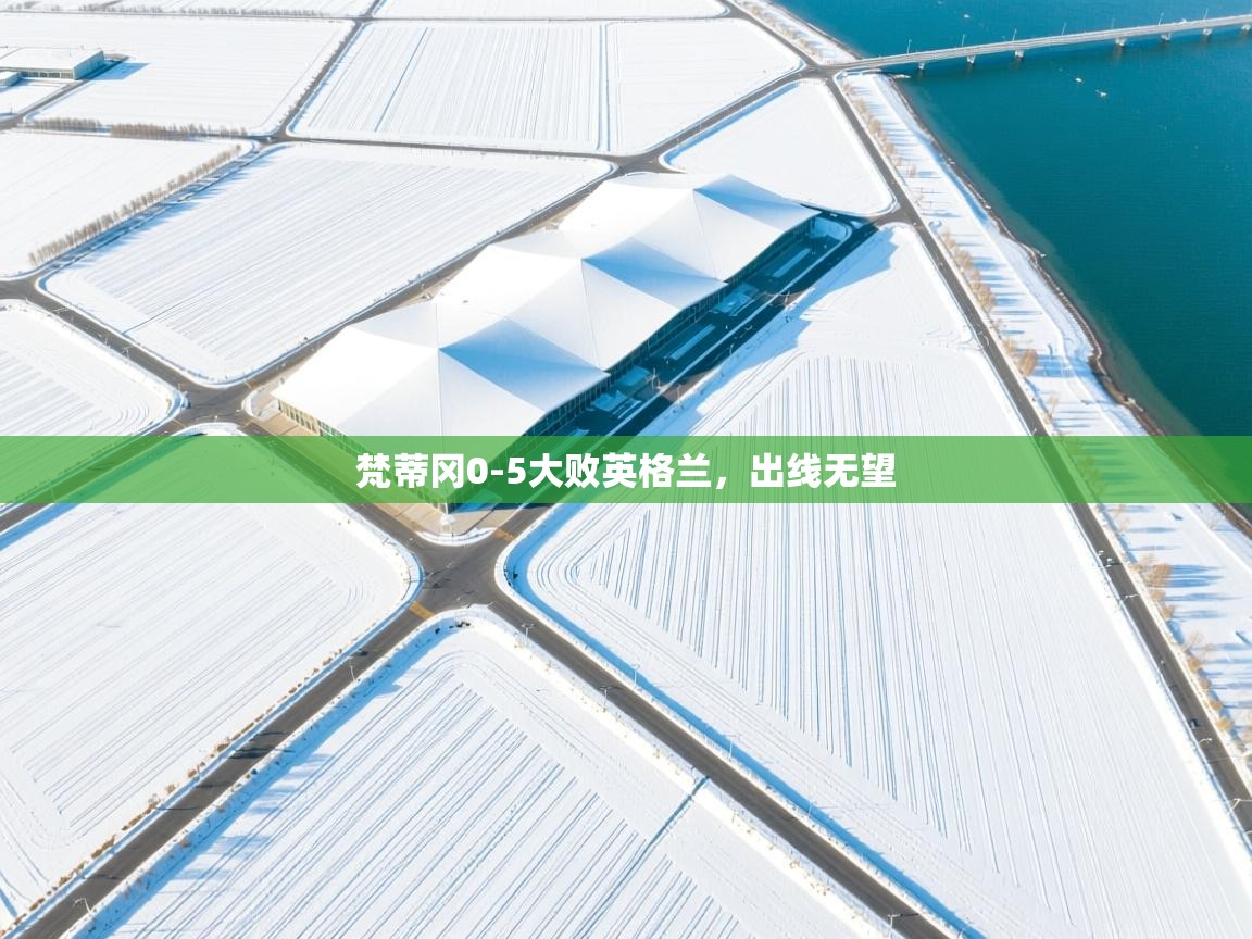 蓝鲸体育网页-梵蒂冈0-5大败英格兰，出线无望  第4张