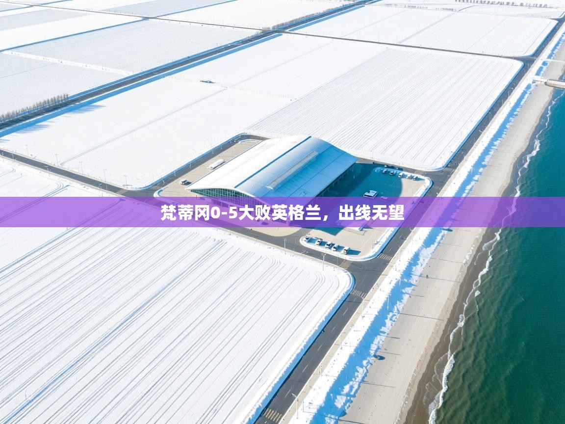 蓝鲸体育网页-梵蒂冈0-5大败英格兰，出线无望  第3张