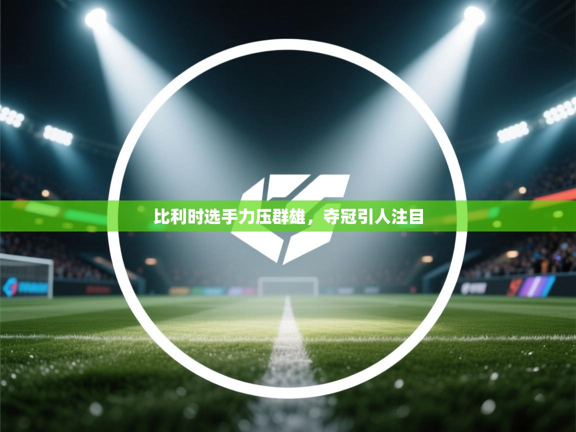 鲸蓝体育官网-比利时选手力压群雄,夺冠引人注目 第1张