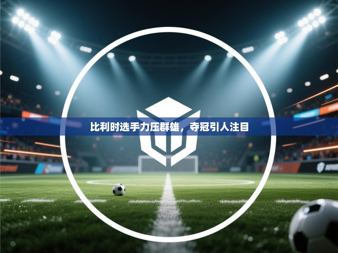 鲸蓝体育官网-比利时选手力压群雄,夺冠引人注目 第2张