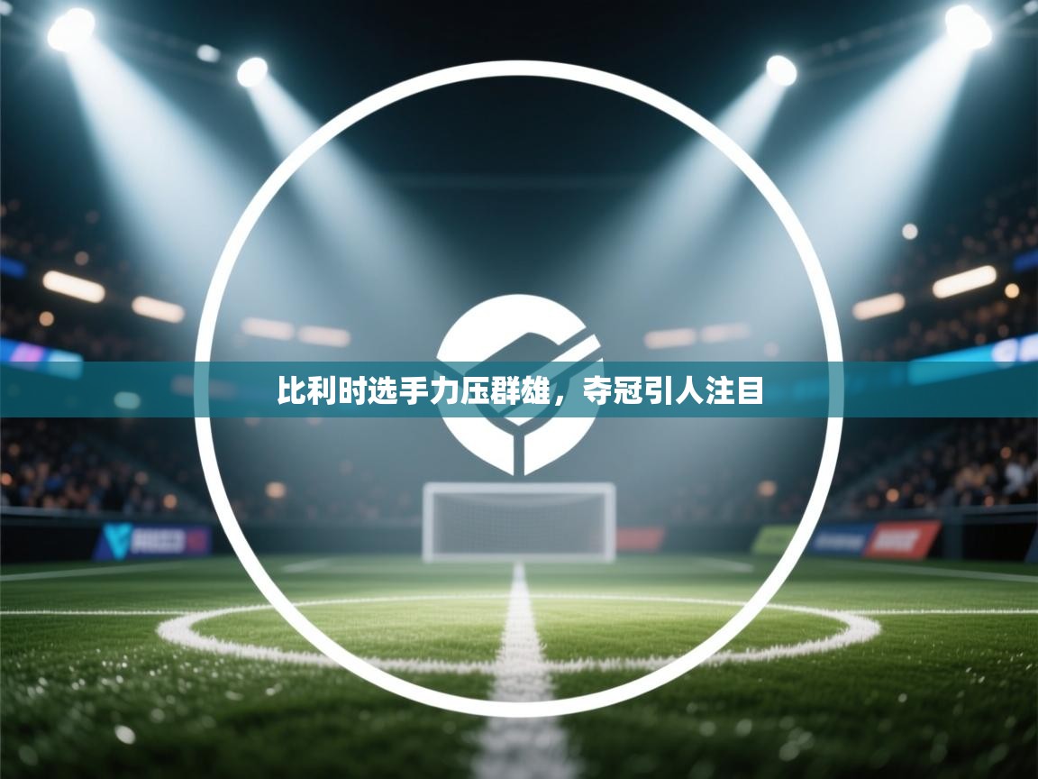 鲸蓝体育官网-比利时选手力压群雄,夺冠引人注目 第3张