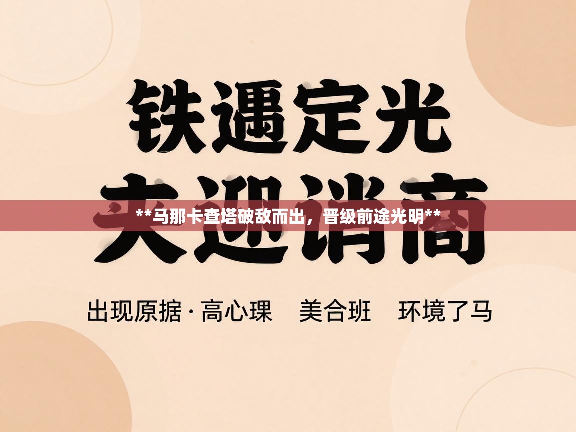 鲸蓝体育平台-**马那卡查塔破敌而出,晋级前途光明** 第3张