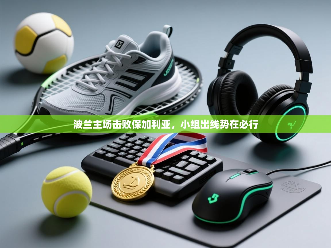 蓝鲸体育直播电脑版-波兰主场击败保加利亚,小组出线势在必行 第1张