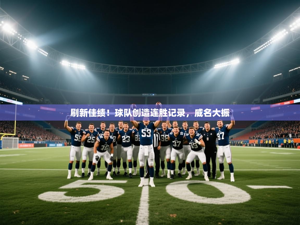蓝鲸体育官网-刷新佳绩！球队创造连胜记录，威名大振  第4张