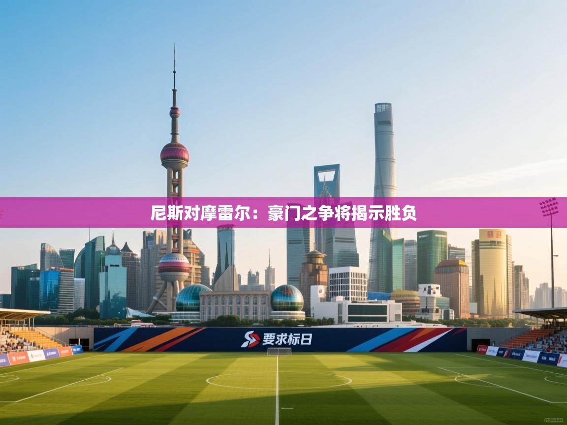 篮鲸体育入口-尼斯对摩雷尔：豪门之争将揭示胜负  第2张