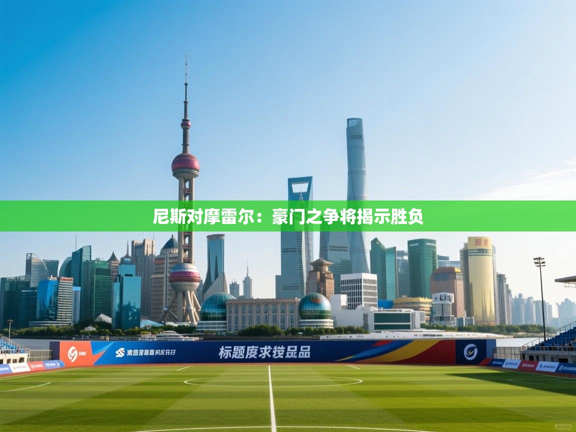 篮鲸体育入口-尼斯对摩雷尔：豪门之争将揭示胜负  第3张