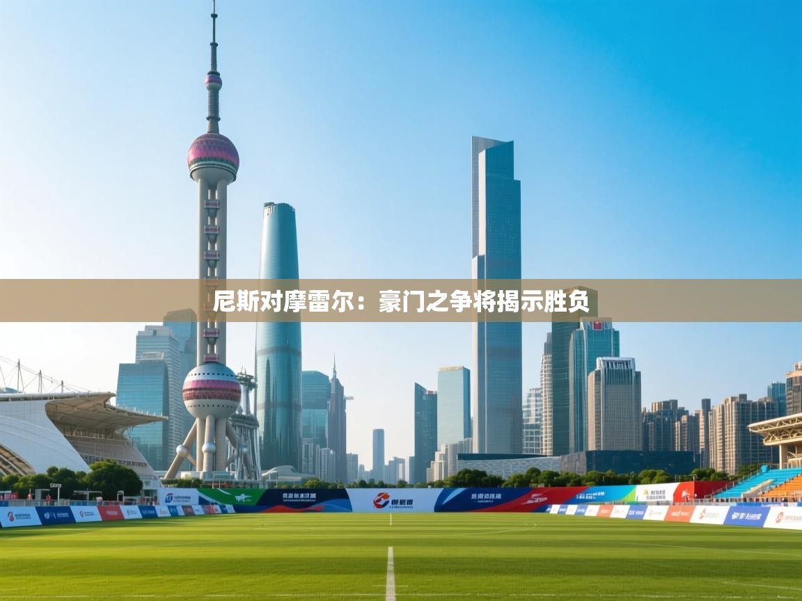 篮鲸体育入口-尼斯对摩雷尔：豪门之争将揭示胜负  第4张