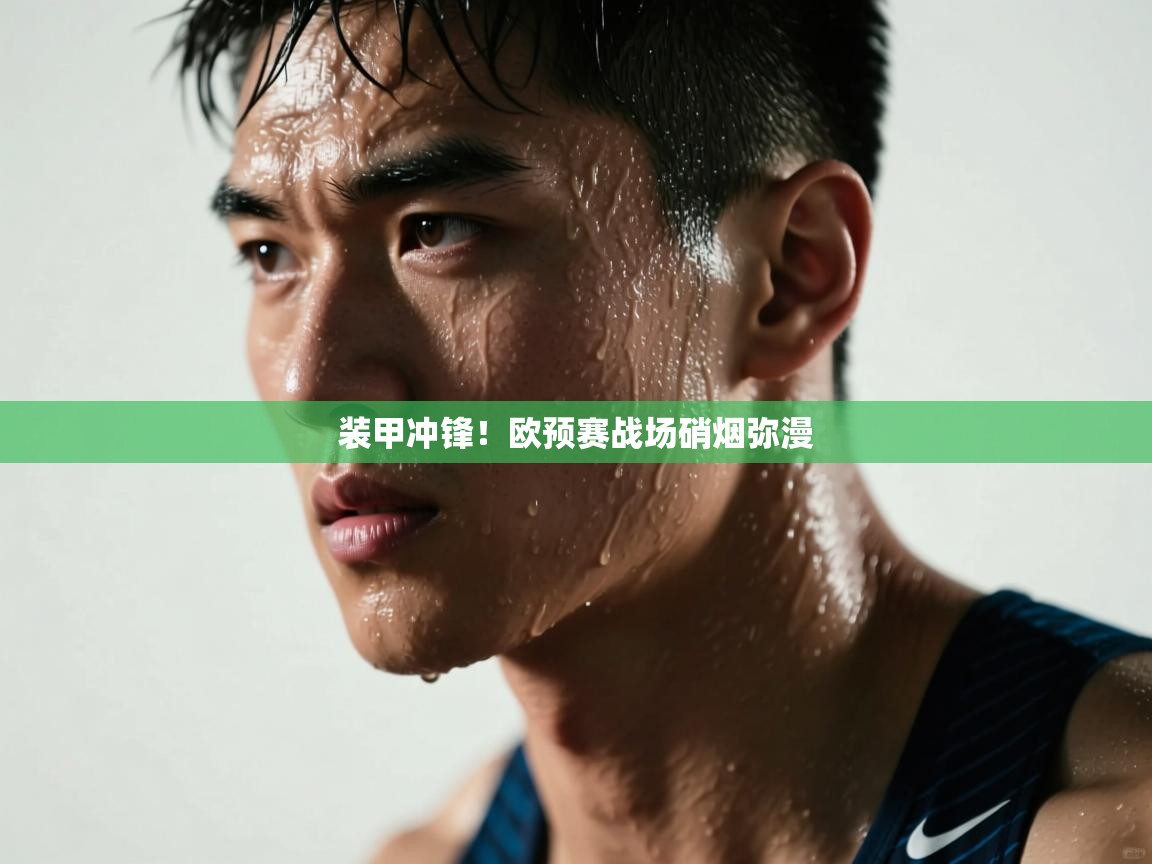 篮鲸体育入口-装甲冲锋!欧预赛战场硝烟弥漫 第1张