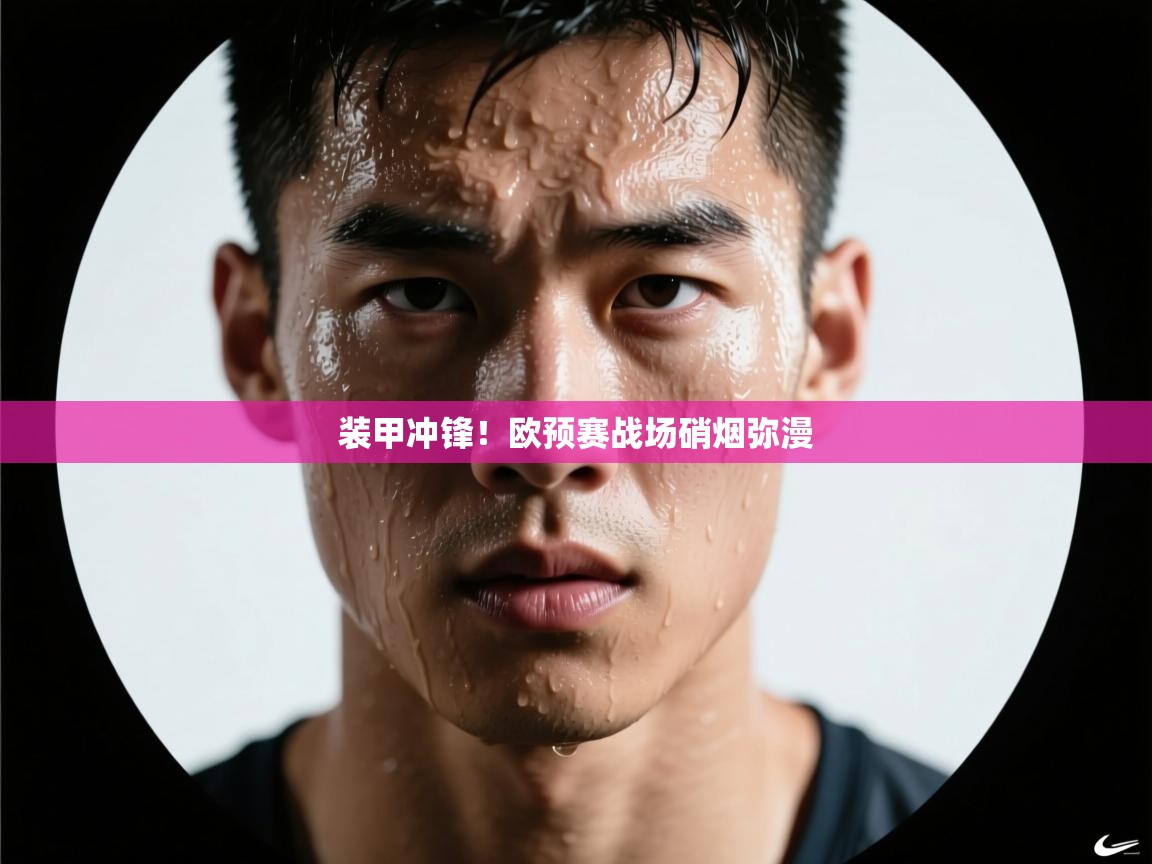 篮鲸体育入口-装甲冲锋!欧预赛战场硝烟弥漫 第3张