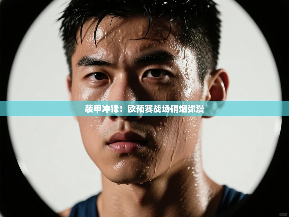 篮鲸体育入口-装甲冲锋!欧预赛战场硝烟弥漫 第2张