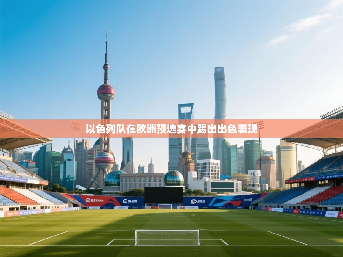 篮鲸体育入口-以色列队在欧洲预选赛中踢出出色表现  第3张