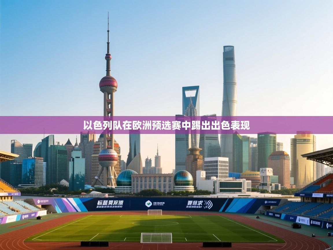 篮鲸体育入口-以色列队在欧洲预选赛中踢出出色表现  第2张