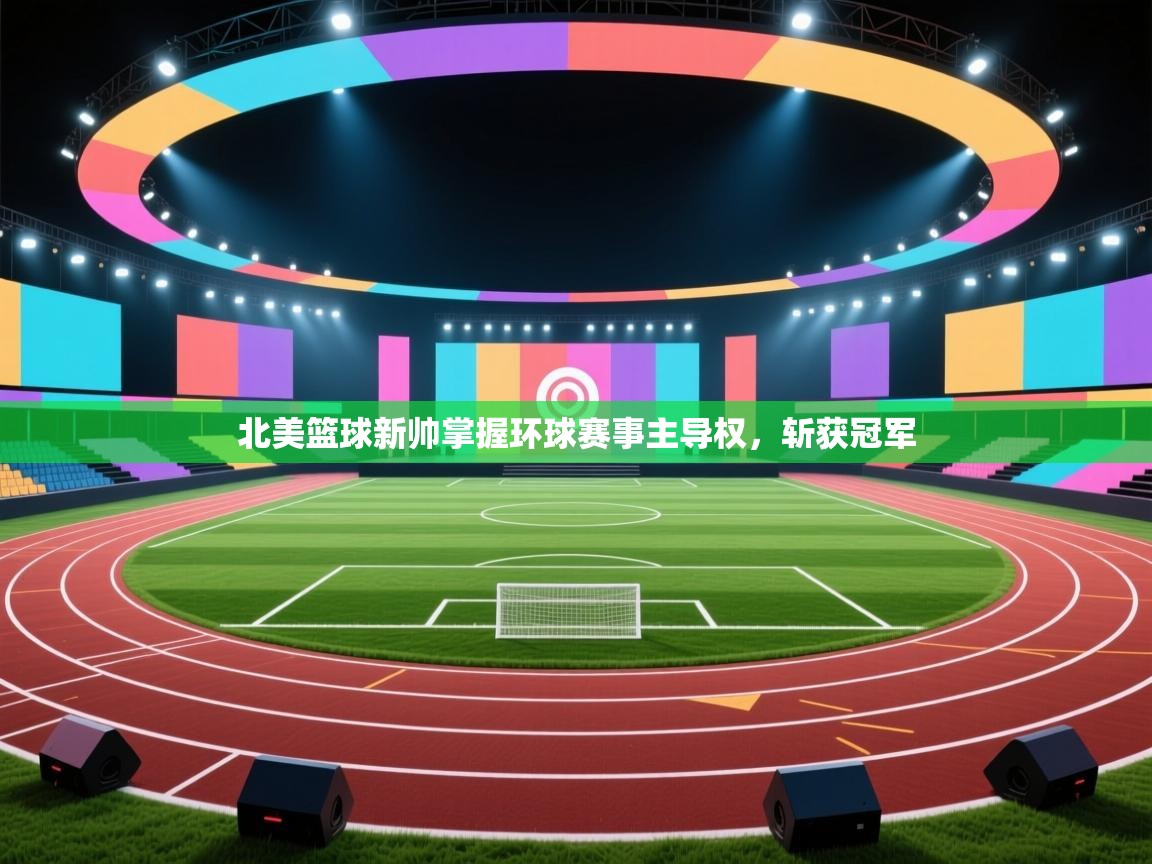 蓝鲸体育在线直播免费观看-北美篮球新帅掌握环球赛事主导权,斩获冠军 第1张