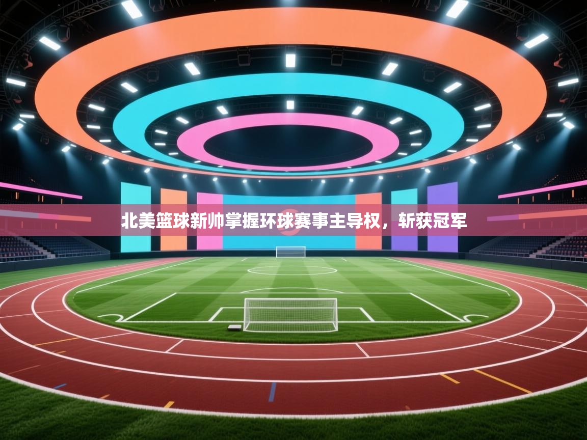 蓝鲸体育在线直播免费观看-北美篮球新帅掌握环球赛事主导权,斩获冠军 第2张